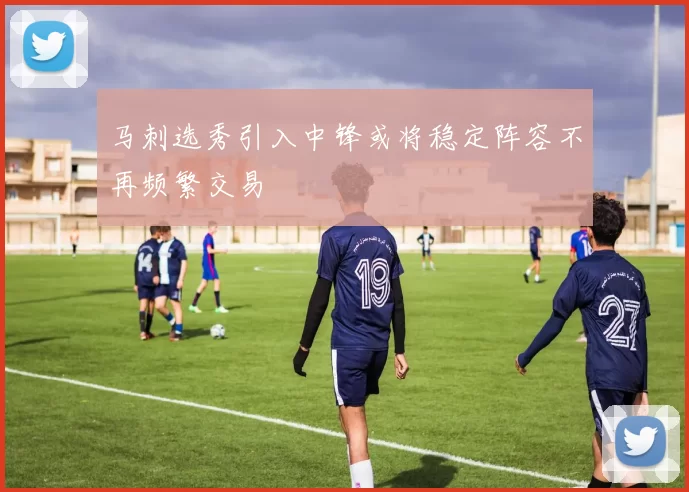 马刺选秀引入中锋或将稳定阵容不再频繁交易
