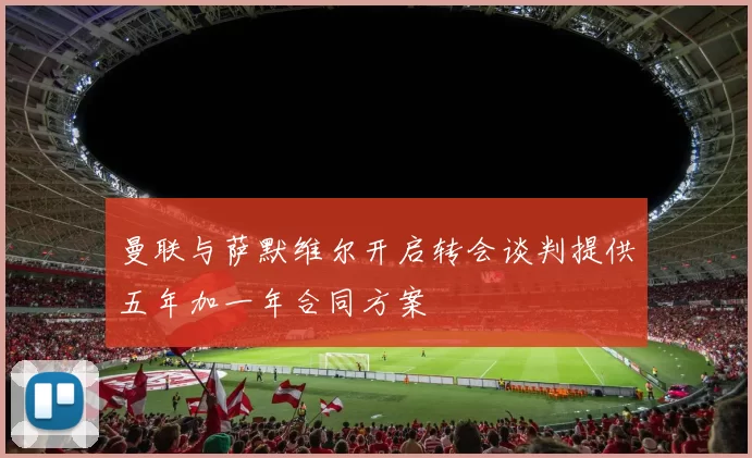 曼联与萨默维尔开启转会谈判提供五年加一年合同方案