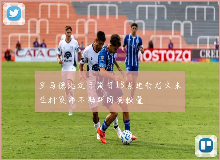 罗马德比定于周日18点进行尤文米兰科莫那不勒斯同场较量
