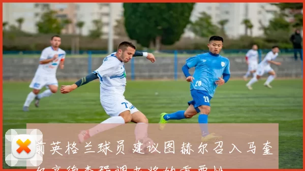 前英格兰球员建议图赫尔召入马奎尔亨德森强调老将的重要性