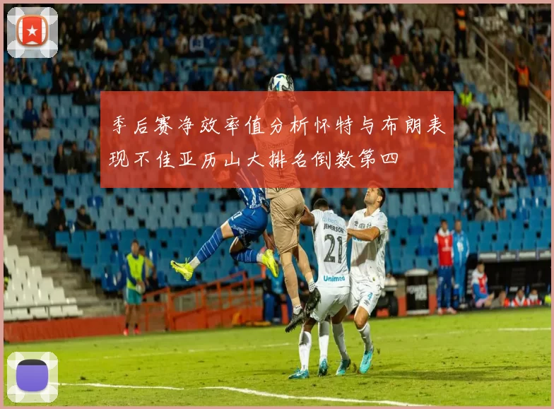 季后赛净效率值分析怀特与布朗表现不佳亚历山大排名倒数第四