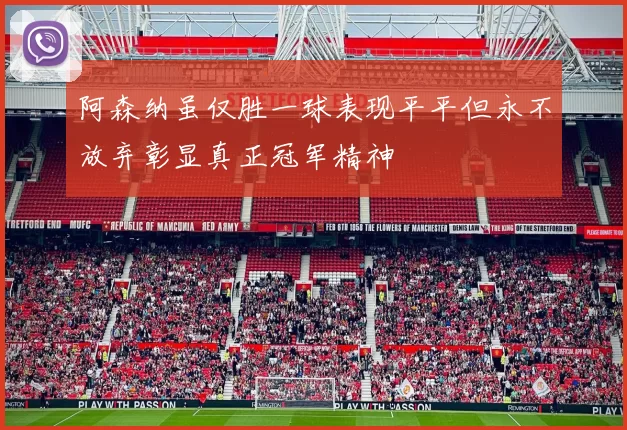 阿森纳虽仅胜一球表现平平但永不放弃彰显真正冠军精神