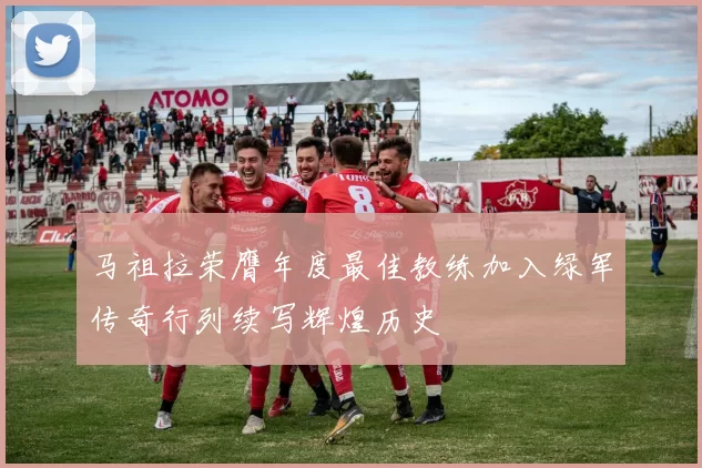 马祖拉荣膺年度最佳教练加入绿军传奇行列续写辉煌历史