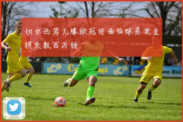 切尔西若无缘欧冠将面临球员奖金损失数百万镑