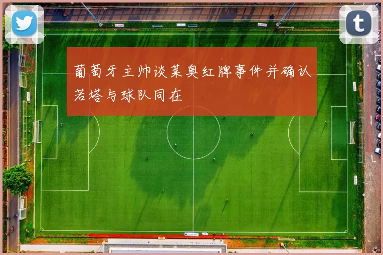 葡萄牙主帅谈莱奥红牌事件并确认若塔与球队同在